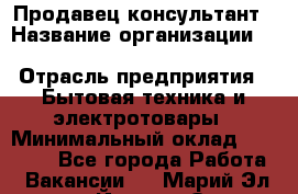 Продавец-консультант › Название организации ­ Inventive Retail Group › Отрасль предприятия ­ Бытовая техника и электротовары › Минимальный оклад ­ 80 000 - Все города Работа » Вакансии   . Марий Эл респ.,Йошкар-Ола г.